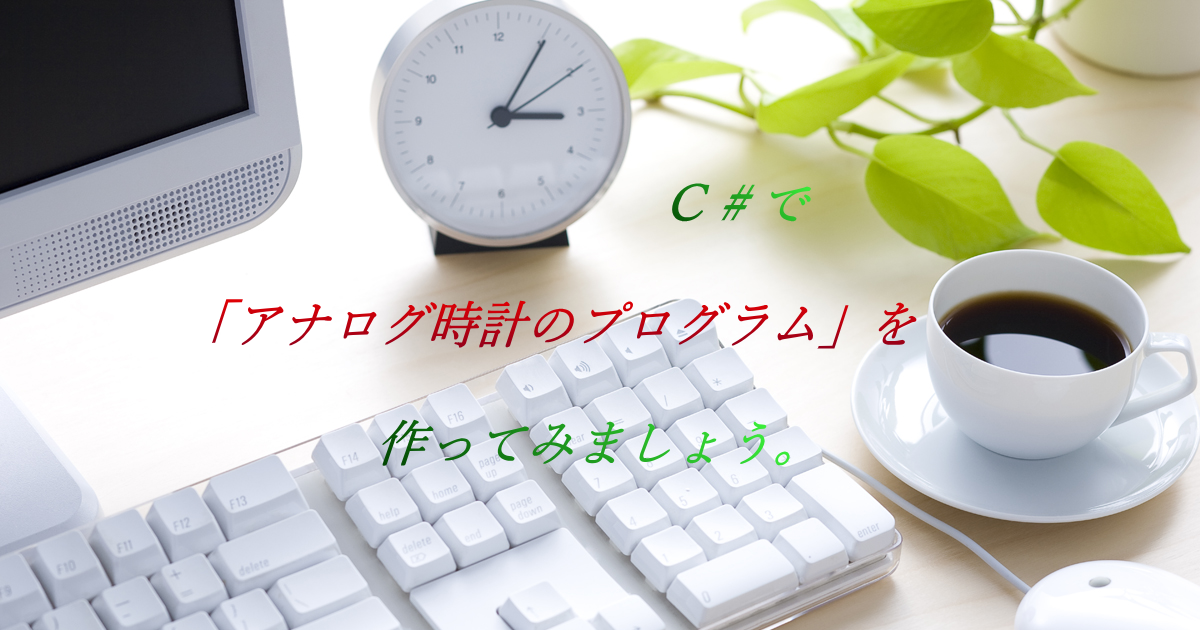 C# で「アナログ時計のプログラム」を作ってみましょう。