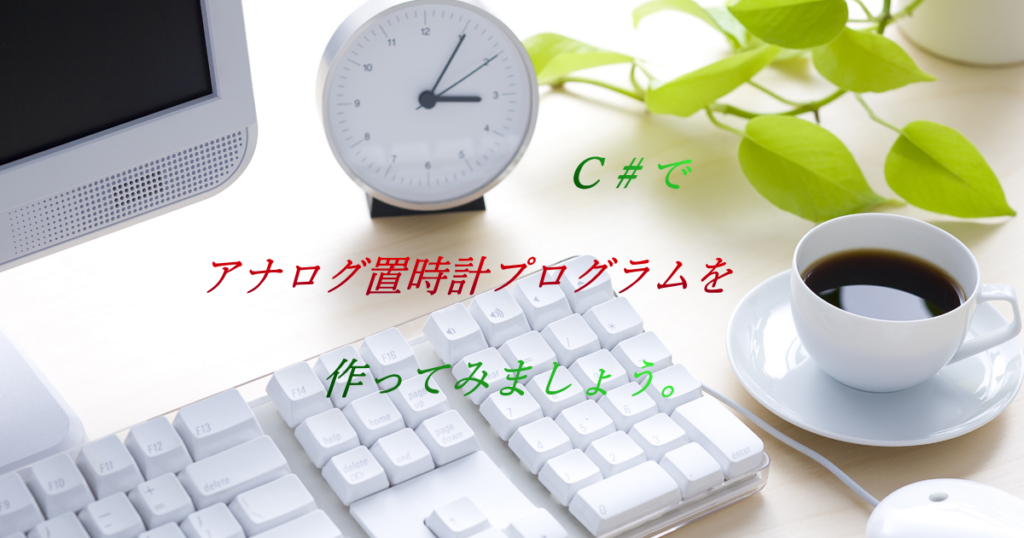 Ｃ＃で「アナログ置時計プログラム」を作ってみましょう。
